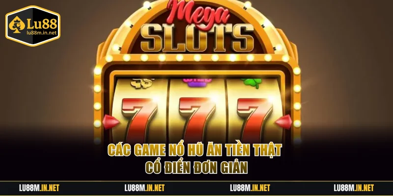 Các game nổ hũ ăn tiền thật cổ điển đơn giản