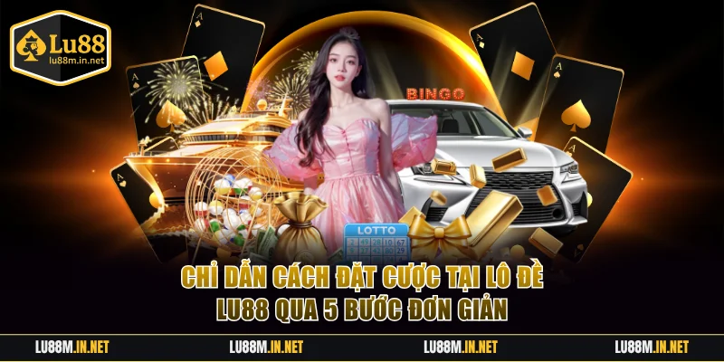 Chỉ dẫn cách đặt cược tại lô đề LU88 qua 5 bước đơn giản